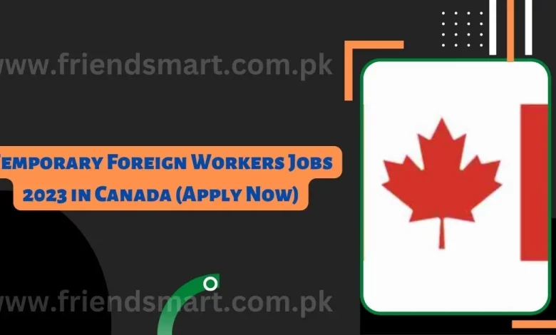 Temporary Foreign Workers Jobs 2023 In Canada Apply Now