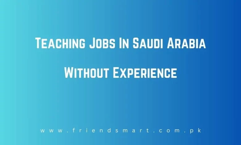 Teaching Jobs In Saudi Arabia Without Experience 2024