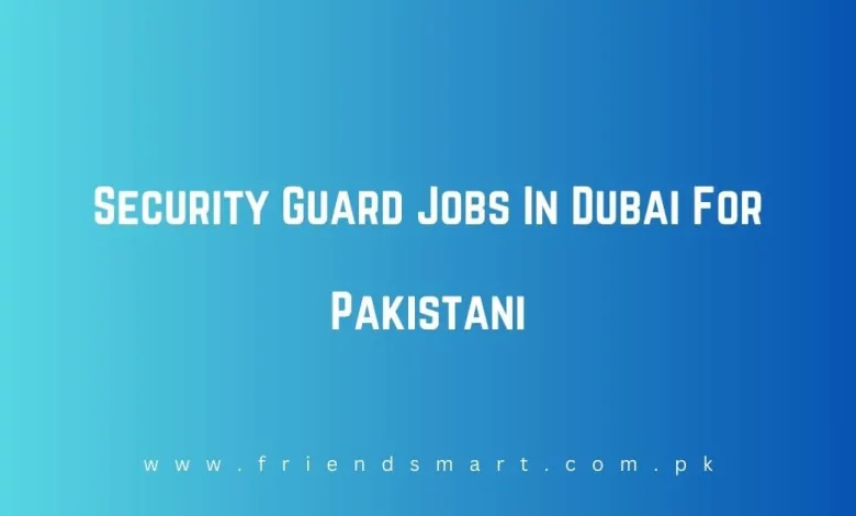 Security Guard Jobs In Dubai For Pakistani 2024