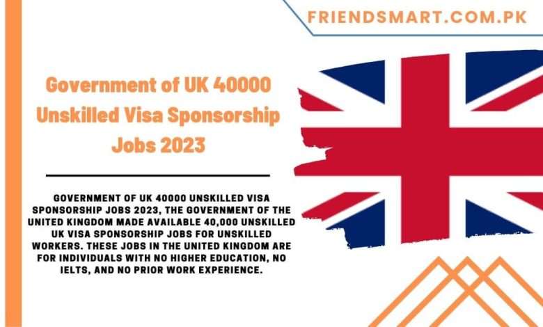 government-of-uk-40000-unskilled-visa-sponsorship-jobs-2023