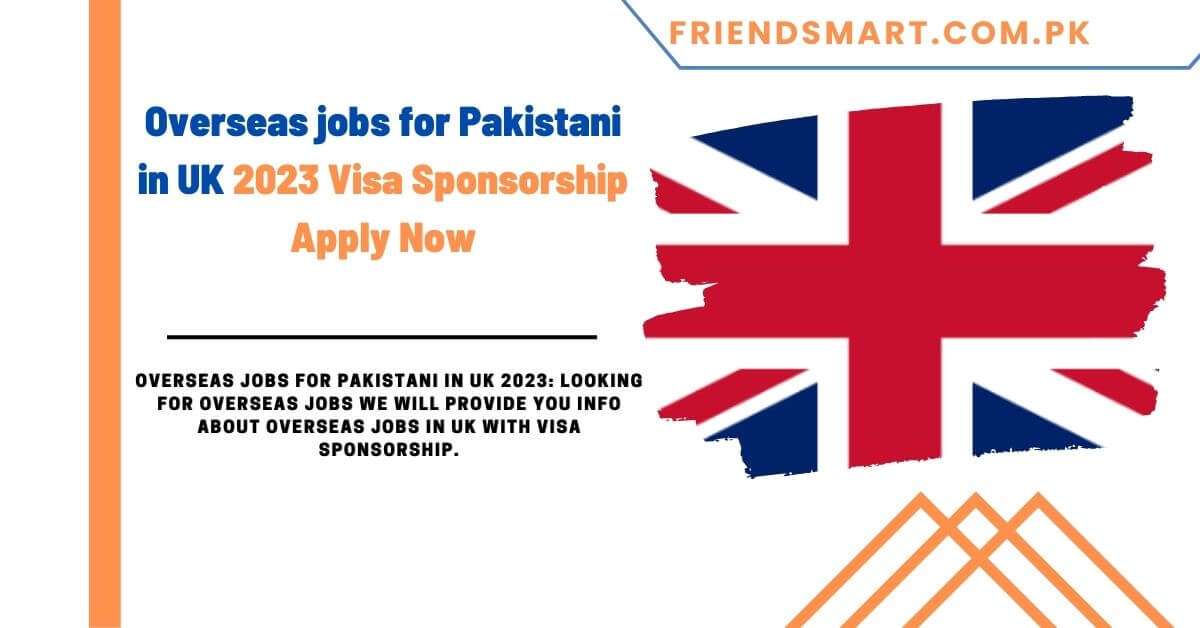 Overseas jobs for Pakistani in UK 2023 Visa Sponsorship