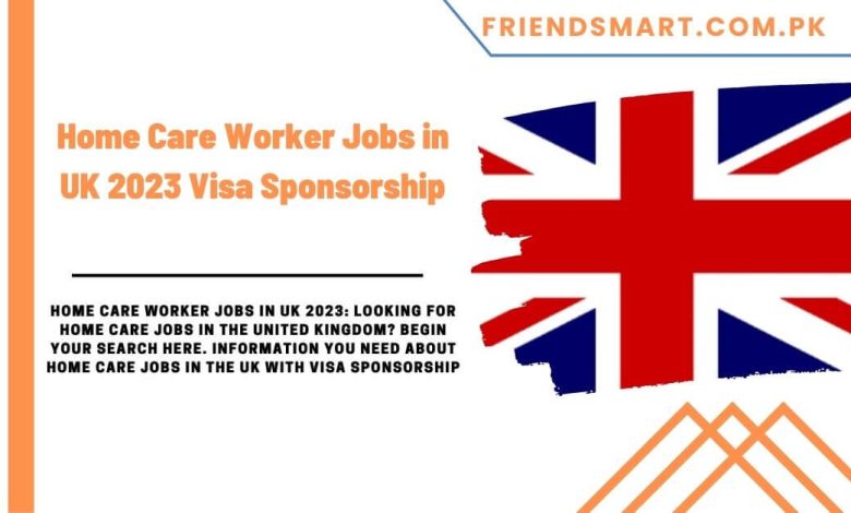  Home Care Worker Jobs In UK 2023 Visa Sponsorship