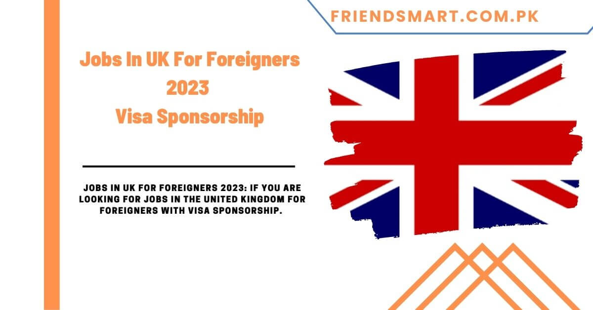 jobs-in-uk-for-foreigners-2023-visa-sponsorship