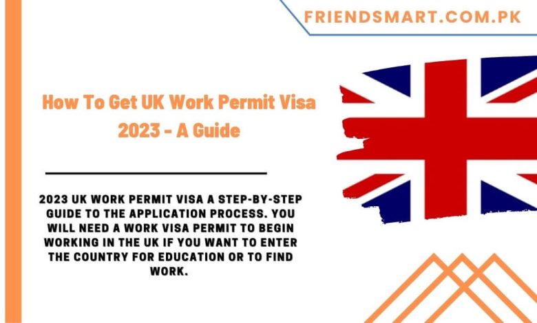 How To Get UK Work Permit Visa 2023 - A Guide