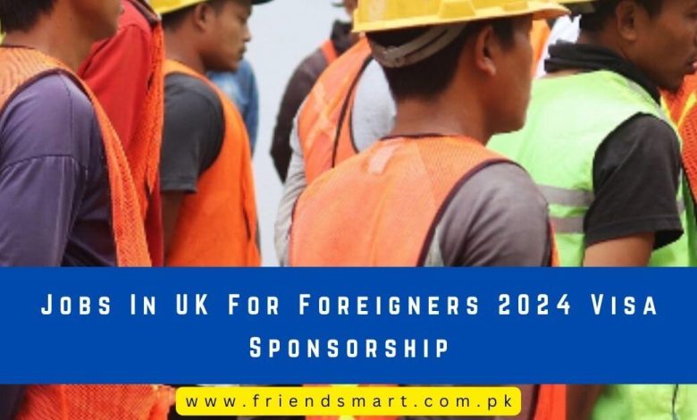 Jobs In UK For Foreigners 2024 Visa Sponsorship