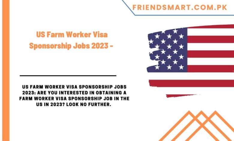 us-farm-worker-visa-sponsorship-jobs-2023-everything-you-need-to-know