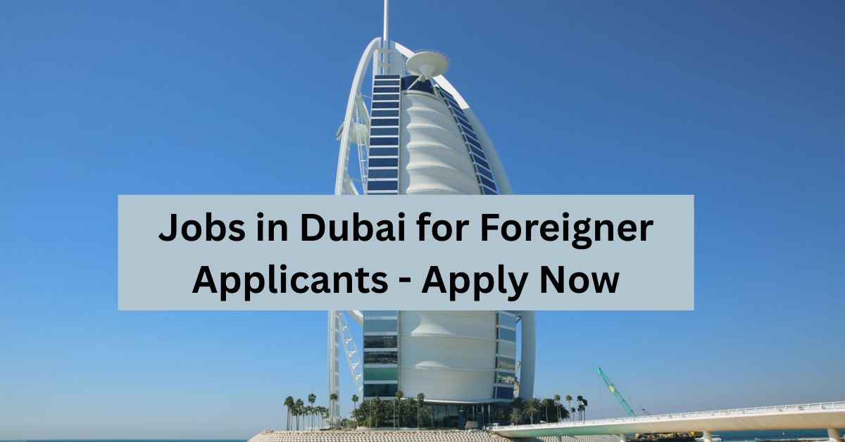 Jobs in Dubai for Foreigner Applicants - Apply Now