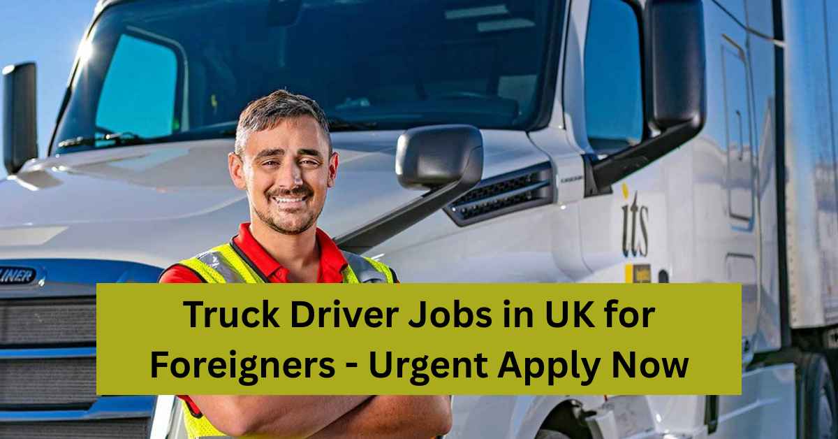 Truck Driver Jobs in UK for Foreigners - Urgent Apply Now