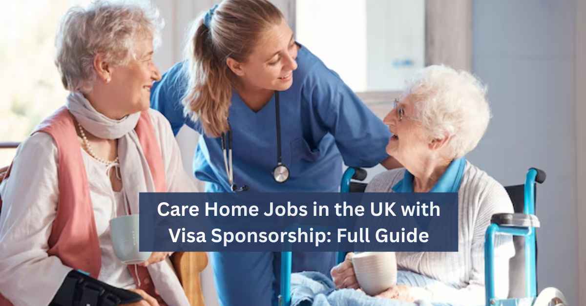 Care Home Jobs in the UK with Visa Sponsorship Full Guide