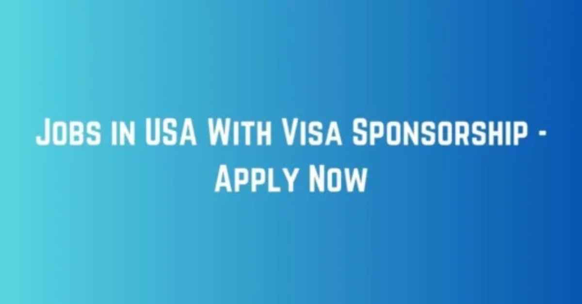 Jobs in USA With Visa Sponsorship - Apply Now
