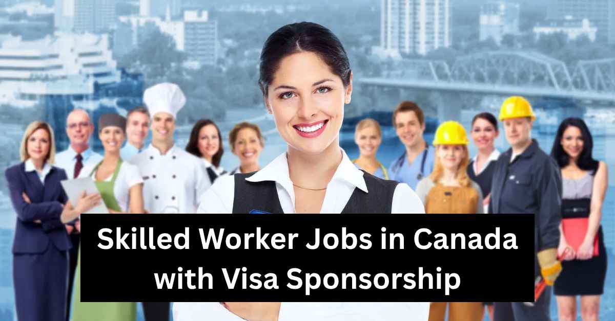 Skilled Worker Jobs in Canada with Visa Sponsorship