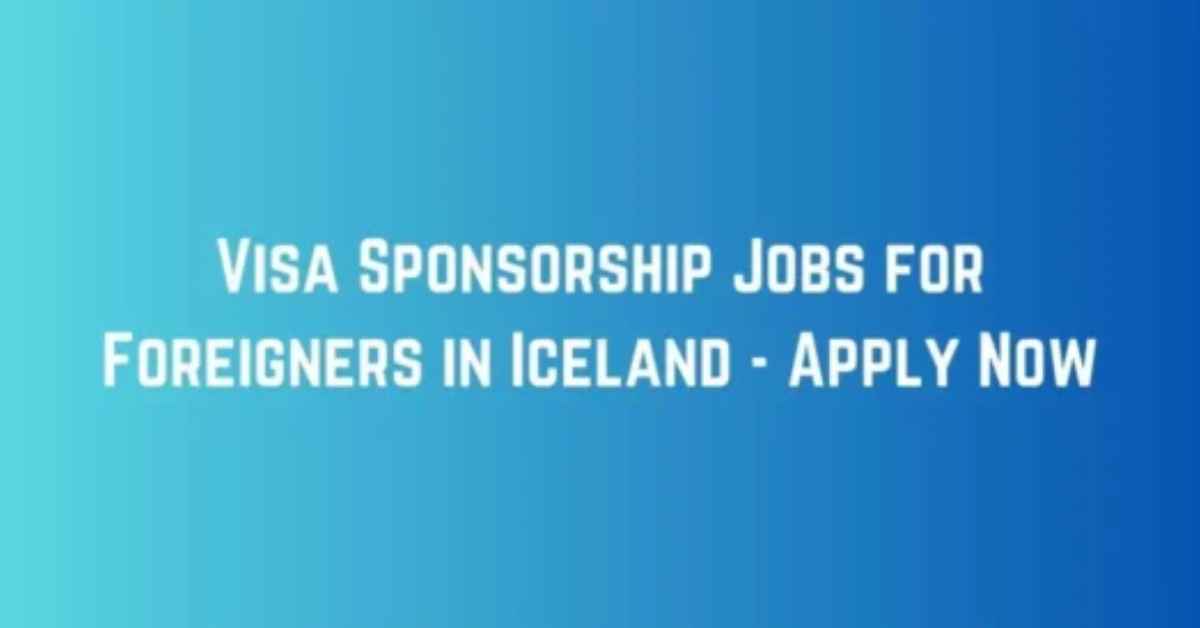 Visa Sponsorship Jobs for Foreigners in Iceland - Apply Now