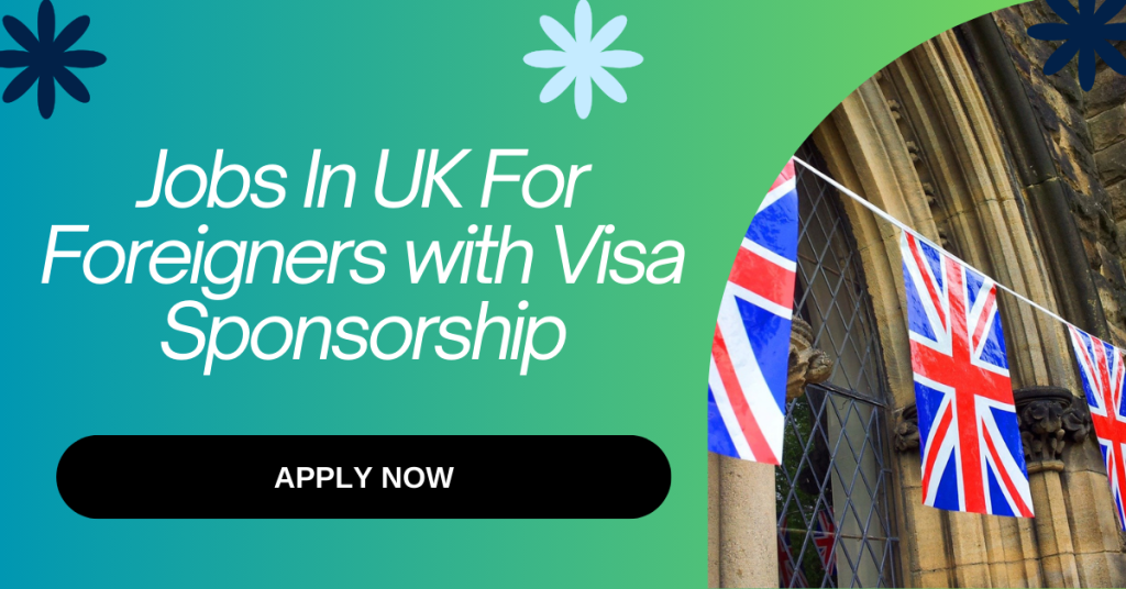 Jobs In UK For Foreigners with Visa Sponsorship