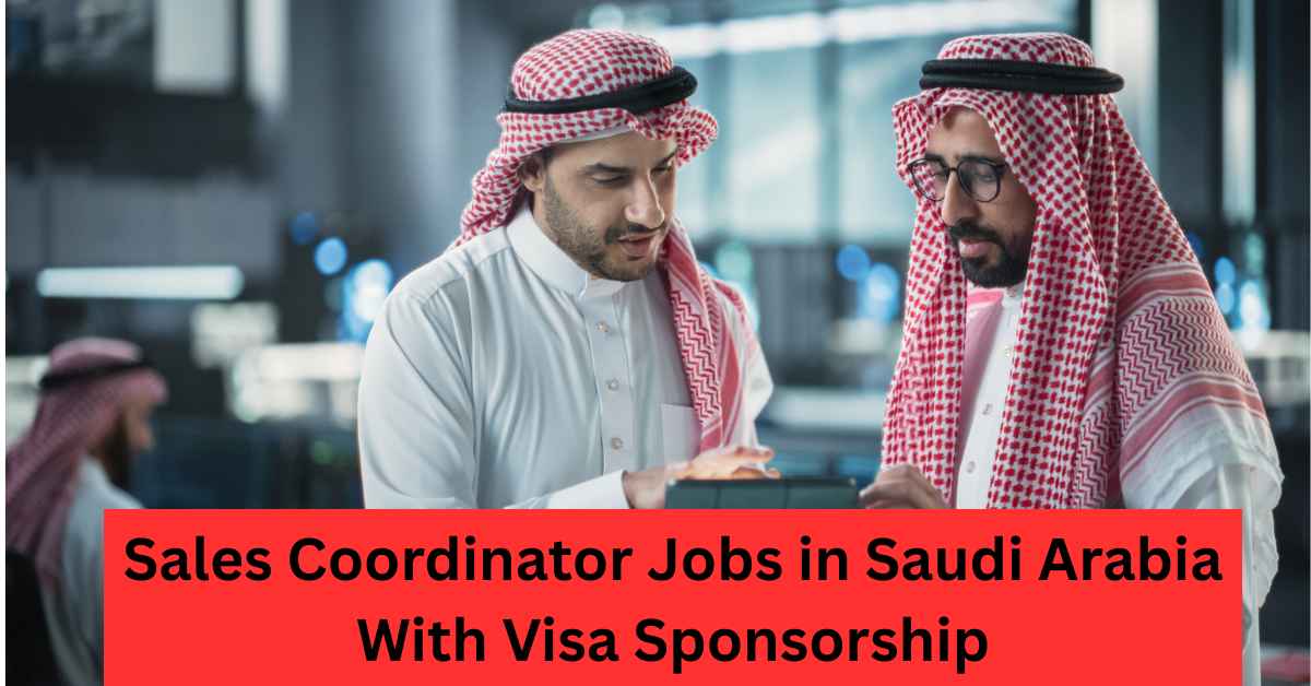 Sales Coordinator Jobs in Saudi Arabia With Visa Sponsorship