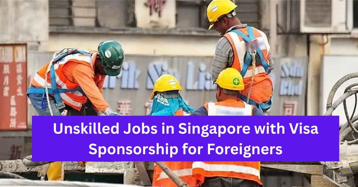 Unskilled Jobs in Singapore with Visa Sponsorship for Foreigners